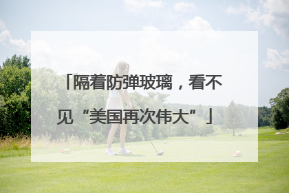 隔着防弹玻璃，看不见“美国再次伟大”