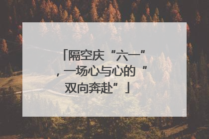 隔空庆“六一”，一场心与心的“双向奔赴”