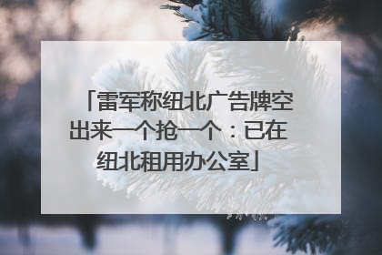 雷军称纽北广告牌空出来一个抢一个：已在纽北租用办公室