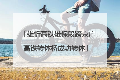 雄忻高铁雄保段跨京广高铁转体桥成功转体