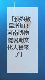 预约数量增加！河南博物院暑期文化大餐来了
