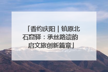 香约庆阳｜镇原北石窟驿：承丝路遗韵 启文旅创新篇章