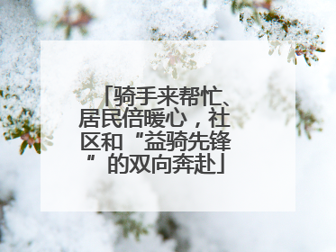 骑手来帮忙、居民倍暖心，社区和“益骑先锋”的双向奔赴