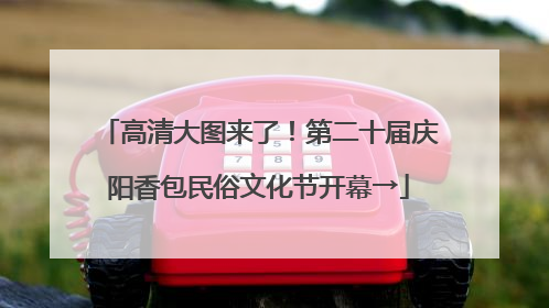 高清大图来了！第二十届庆阳香包民俗文化节开幕→