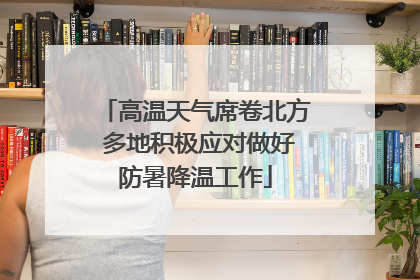 高温天气席卷北方 多地积极应对做好防暑降温工作