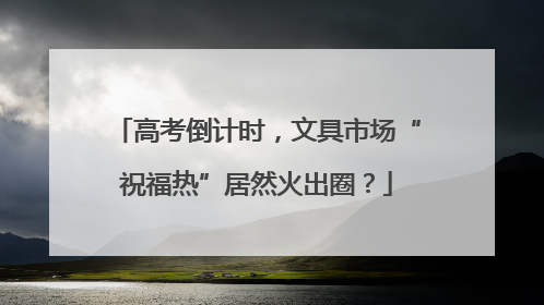 高考倒计时，文具市场“祝福热”居然火出圈？