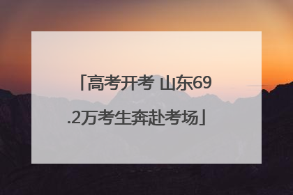 高考开考 山东69.2万考生奔赴考场