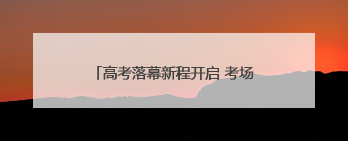 高考落幕新程开启 考场外家长们的这些心声一起来听｜2025四川高考