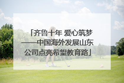 齐鲁十年 爱心筑梦——中国海外发展山东公司点亮希望教育路