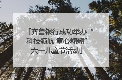 齐鲁银行成功举办“科技领航 童心翱翔”六一儿童节活动