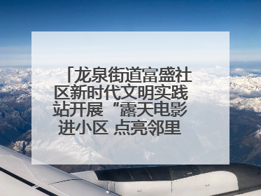 龙泉街道富盛社区新时代文明实践站开展“露天电影进小区 点亮邻里新生活”活动