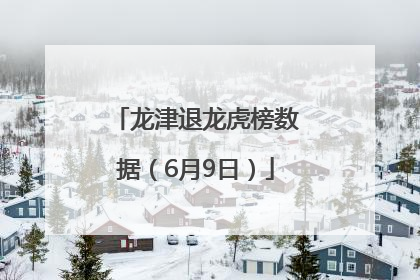 龙津退龙虎榜数据（6月9日）