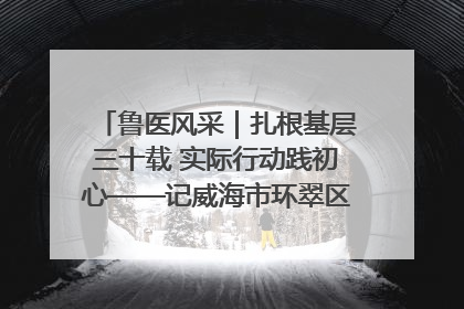 鲁医风采｜扎根基层三十载 实际行动践初心——记威海市环翠区鲸园社区卫生服务中心主任梁永江