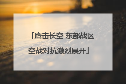 鹰击长空 东部战区空战对抗激烈展开