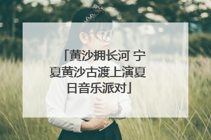 黄沙拥长河 宁夏黄沙古渡上演夏日音乐派对