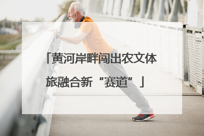 黄河岸畔闯出农文体旅融合新“赛道”