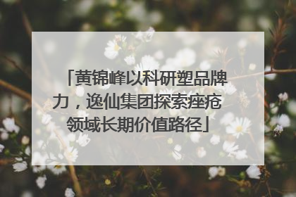 黄锦峰以科研塑品牌力，逸仙集团探索痤疮领域长期价值路径