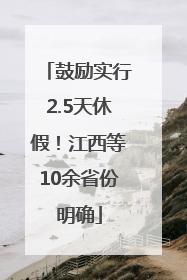 鼓励实行2.5天休假！江西等10余省份明确