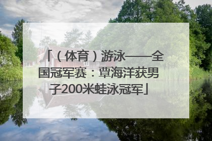 （体育）游泳——全国冠军赛：覃海洋获男子200米蛙泳冠军