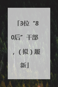 3位“80后”干部，（拟）履新