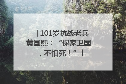 101岁抗战老兵黄国熙：“保家卫国，不怕死！”