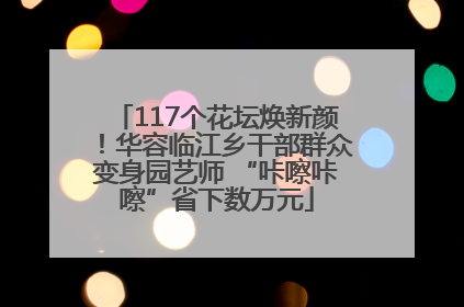 117个花坛焕新颜！华容临江乡干部群众变身园艺师 “咔嚓咔嚓”省下数万元