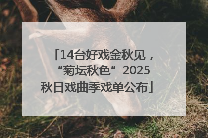 14台好戏金秋见，“菊坛秋色”2025秋日戏曲季戏单公布
