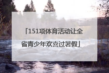 151项体育活动让全省青少年欢喜过暑假