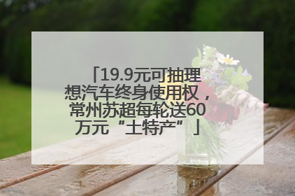 19.9元可抽理想汽车终身使用权，常州苏超每轮送60万元“土特产”
