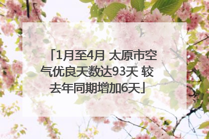 1月至4月 太原市空气优良天数达93天 较去年同期增加6天