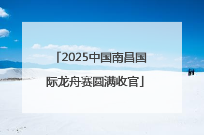 2025中国南昌国际龙舟赛圆满收官