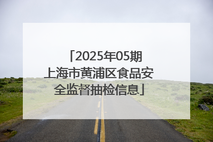 2025年05期上海市黄浦区食品安全监督抽检信息