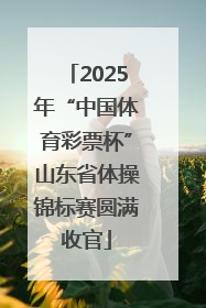 2025年“中国体育彩票杯”山东省体操锦标赛圆满收官