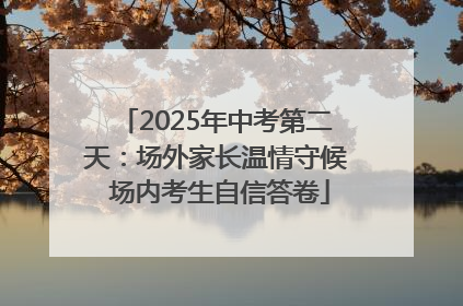 2025年中考第二天：场外家长温情守候 场内考生自信答卷
