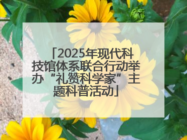 2025年现代科技馆体系联合行动举办“礼赞科学家”主题科普活动