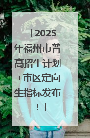 2025年福州市普高招生计划+市区定向生指标发布！