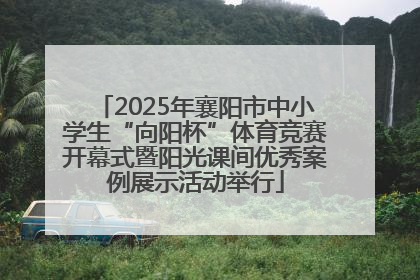 2025年襄阳市中小学生“向阳杯”体育竞赛开幕式暨阳光课间优秀案例展示活动举行