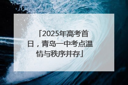 2025年高考首日，青岛一中考点温情与秩序并存