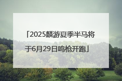 2025麟游夏季半马将于6月29日鸣枪开跑