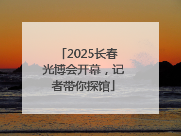 2025长春光博会开幕，记者带你探馆