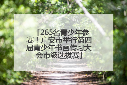 265名青少年参赛！广安市举行第四届青少年书画传习大会市级选拔赛