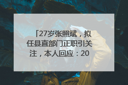 27岁张照斌，拟任县直部门正职引关注，本人回应：2019年选调生，此前负责公文相关工作