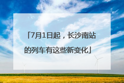 7月1日起，长沙南站的列车有这些新变化