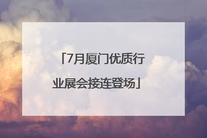 7月厦门优质行业展会接连登场