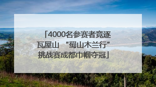 4000名参赛者竞逐瓦屋山 “蜀山木兰行”挑战赛成都巾帼夺冠