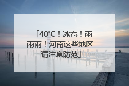 40℃！冰雹！雨雨雨！河南这些地区 请注意防范