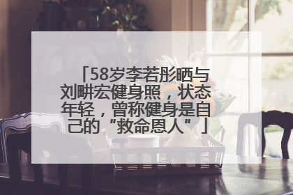 58岁李若彤晒与刘畊宏健身照，状态年轻，曾称健身是自己的“救命恩人”