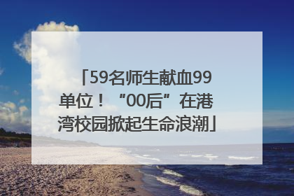 59名师生献血99单位！“00后”在港湾校园掀起生命浪潮