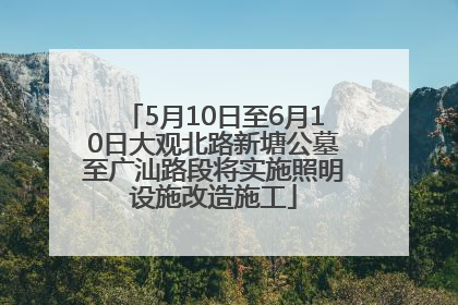 5月10日至6月10日大观北路新塘公墓至广汕路段将实施照明设施改造施工