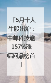 5月十大牛股出炉：中邮科技逾157%涨幅问鼎榜首